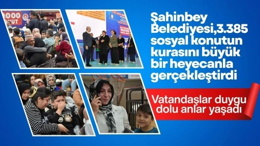 ŞAHİNBEY BELEDİYESİ, 3.385 SOSYAL KONUTUN KURASINI BÜYÜK BİR HEYECANLA GERÇEKLEŞTİRDİ
