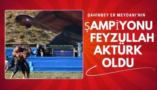 ŞAHİNBEY ER MEYDANI’NIN ŞAMPİYONU FEYZULLAH AKTÜRK  OLDU