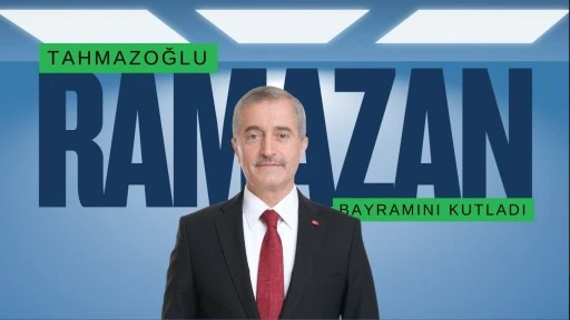 BAŞKAN TAHMAZOĞLU, RAMAZAN BAYRAMINI KUTLADI