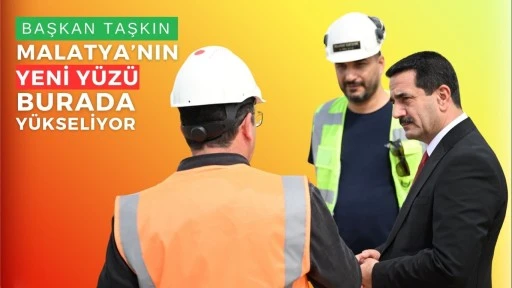 BAŞKAN TAŞKIN: MALATYA’NIN YENİ YÜZÜ BURADA YÜKSELİYOR