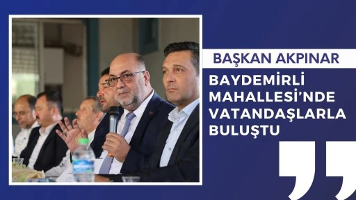 BAŞKAN AKPINAR, BAYDEMİRLİ MAHALLESİ’NDE VATANDAŞLARLA BULUŞTU