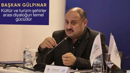 BAŞKAN G&Uuml;LPINAR: &ldquo;K&Uuml;LT&Uuml;R VE TURİZM ŞEHİRLER ARASI DİYALOĞUN TEMEL G&Uuml;C&Uuml;D&Uuml;R&rdquo;