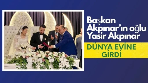 BAŞKAN AKPINAR’IN OĞLU YASİR AKPINAR DÜNYAEVİNE GİRDİ