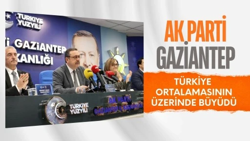 AK PARTİ GAZİANTEP T&Uuml;RKİYE ORTALAMASININ &Uuml;ZERİNDE B&Uuml;Y&Uuml;D&Uuml;