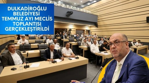 DULKADİROĞLU BELEDİYESİ TEMMUZ AYI MECLİS TOPLANTISI GERÇEKLEŞTİRİLDİ