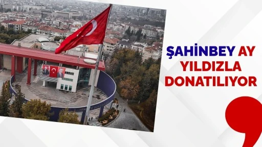 ŞAHİNBEY AY YILDIZLA DONATILIYOR