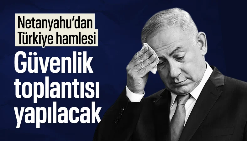 Netanyahu ile İsrail güvenlik yetkilileri Türkiye'nin Suriye'deki varlığını görüşecek