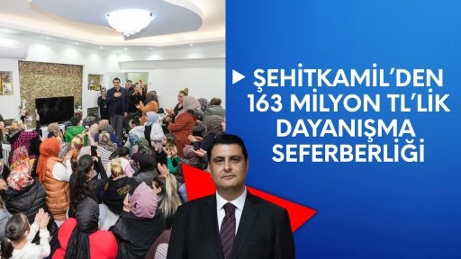 Şehitkamil’den 163 milyon TL’lik dayanışma seferberliği