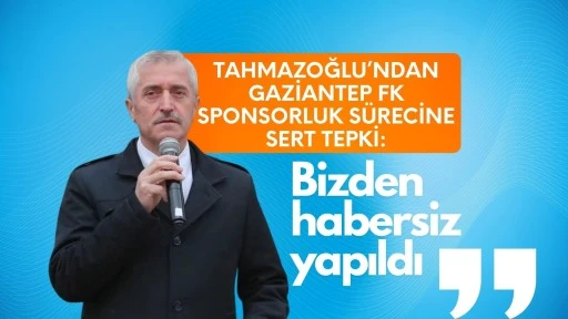 Tahmazoğlu’ndan Gaziantep FK Sponsorluk Sürecine sert tepki: “Bizden habersiz yapıldı”