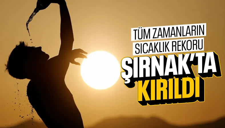 Türkiye'de tüm zamanların sıcaklık rekoru Şırnak Silopi'de kırıldı